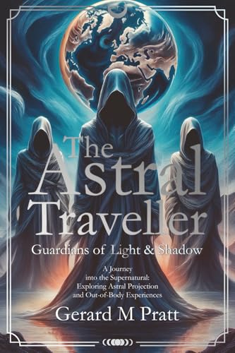 The Astral Traveller: Guardians of Light & Shadow: A Journey into the Supernatural: Exploring Astral Projection and Out-of-Body Experiences