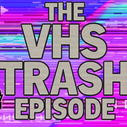The VHS Trash Episode