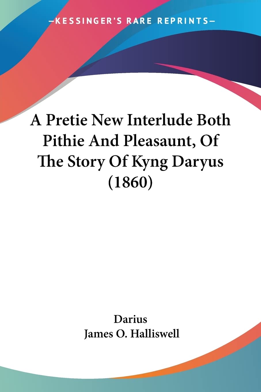 A Pretie New Interlude Both Pithie And Pleasaunt, Of The Story Of Kyng Daryus (1860)
