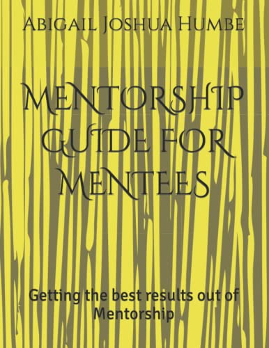 MENTORSHIP GUIDE FOR MENTEES: Getting the best results out of Men...