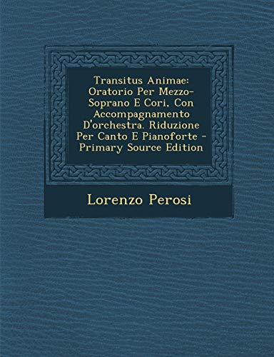  Transitus Animae: Oratorio Per Mezzo-Soprano E Cori, Con Accompagnamento D\'Orchestra. Riduzione Per Canto E Pianoforte - Primary Source