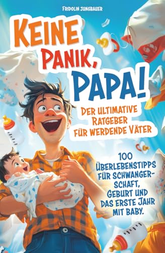 Keine Panik, Papa! 100 Überlebenstipps für Schwangerschaft, Geburt und...