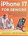 Iphone 17 guide for seniors: An incredible collection of easy instructions, colorful images, and everyday tips to simplify your life, enjoy your iPhone, and feel empowered online