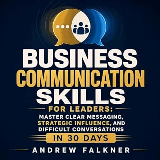 Business Communication Skills for Leaders: Master Clear Messaging, Strategic Influence, and Difficult Conversations in 30 Day