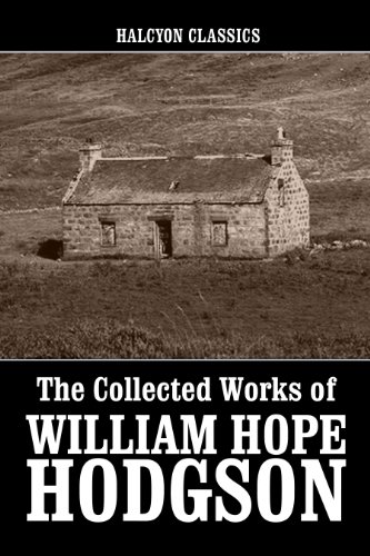 The Collected Works of William Hope Hodgson (Unexpurgated Edition) (Halcyon Classics)