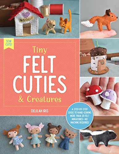 Tiny Felt Cuties & Creatures: A step-by-step guide...