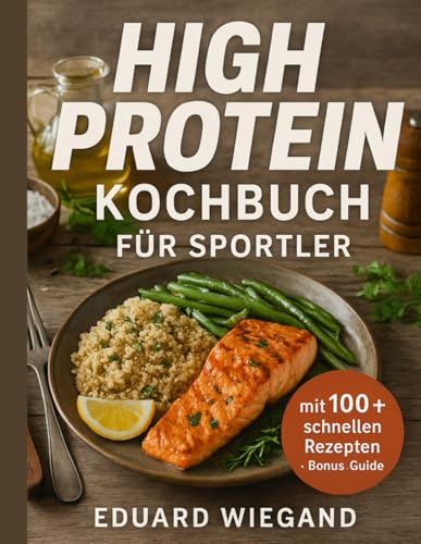 High Protein Kochbuch Für Sportler: Entdecke Ernährungsstrategien Für Spitzenleistungen Und Schnelle Regeneration Mit Essenziellen Proteinrezepten Für Athleten