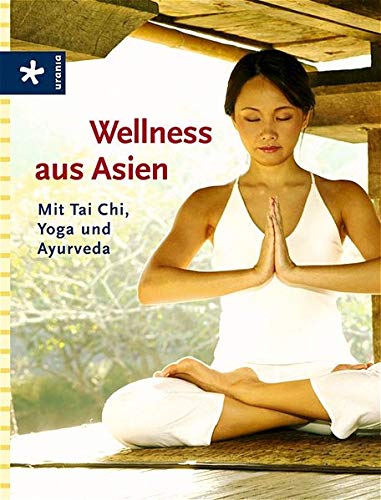Wellness aus Asien: Mit Tai Chi, Yoga und Ayurveda Wellness aus Asien: Mit Tai Chi, Yoga und Ayurveda