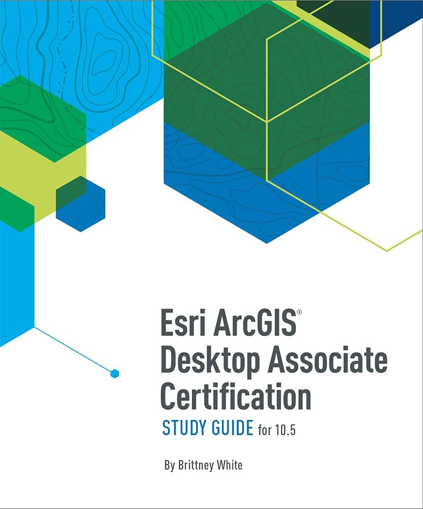 Esri ArcGIS Desktop Associate Certification Study Guide: For 10.5 Second Edition