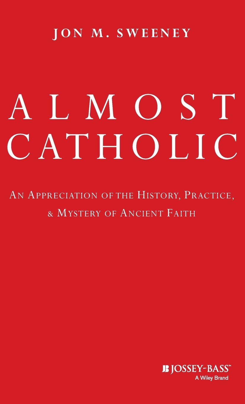 Almost Catholic: An Appreciation of the History, Practice, and Mystery of Ancient Faith