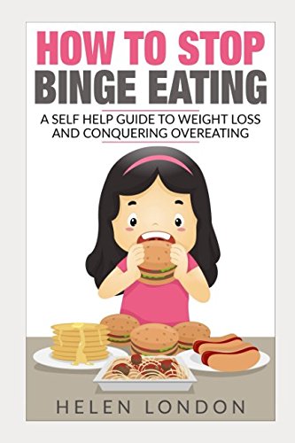 How To Stop Binge Eating: A Self Help Guide To Weight Loss And Conquering Overeating