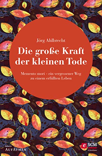 Cover of Die große Kraft der kleinen Tode: Memento mori - ein vergessener Weg zu einem erfüllten Leben (Edition Aufatmen) (German Edition)
