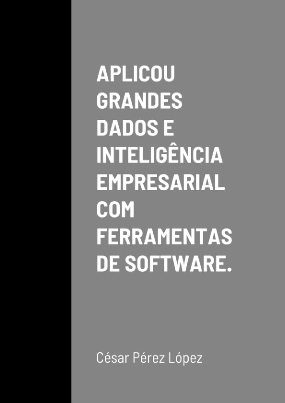 APLICOU GRANDES DADOS E INTELIGÊNCIA EMPRESARIAL COM FERRAMENTAS DE SOFTWARE (Portuguese Edition)