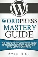 WordPress Mastery Guide: The Step By Step Beginners Guide to Master Creating a W 1523405627 Book Cover