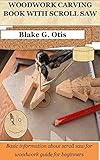 WOODWORK CARVING BOOK WITH SCROLL SAW: Basic information about scroll saw for woodwork guide for beginners (English Edition)