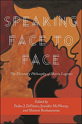 Speaking Face to Face: The Visionary Philosophy of María Lugones (SUNY series, Praxis: Theory in Action)