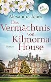 alexandra jones  Das Vermächtnis von Kilmorna House: Roman – Eine mitreißende Liebesgeschichte im Irland des 20. Jahrhunderts