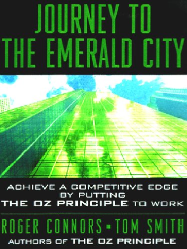Journey to the Emerald City: Implement the Oz Principle to Achive a Competitive Edge Through a Culture of Accountability
