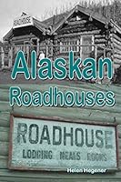Alaskan Roadhouses: Shelter, Meals and Lodging Along Alaska's Early Roads and Trails 1517785634 Book Cover