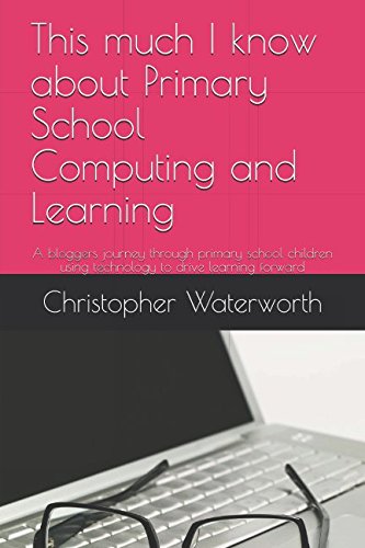 This much I know about Primary School Computing and Learning: A bloggers journey through primary school children using technology to drive learning forward