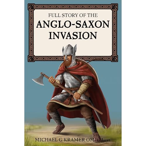 Full Story of the Anglo-Saxon Invasion - Michael G. Kramer OMIEAust.