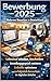 Bewerbung 2025: Modernes Bewerben in Deutschland – Lebenslauf schreiben, Anschreiben, Vorstellungsgespräch meistern, LinkedIn optimieren und erfolgreich bewerben im digitalen Zeitalter