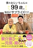 僕のおじいちゃんは99歳。 毎日がサプライズです