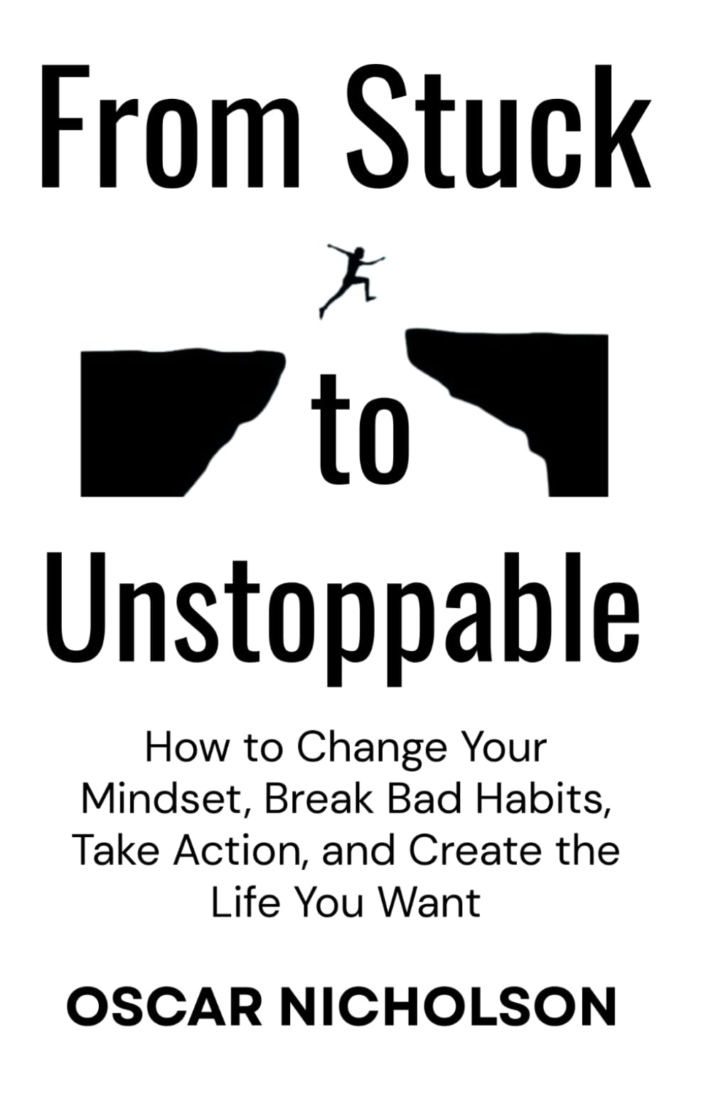 From Stuck to Unstoppable: How to Change Your Mindset, Break Bad Habits, Take Action, and Create the Life You Want
