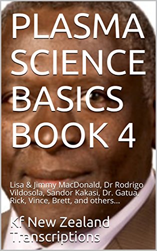 PLASMA SCIENCE BASICS BOOK 4: Lisa & Jimmy MacDonald, Dr Rodrigo Vildosola, Sandor Kakasi, Dr. Gatua, Rick, Vince, Brett, and others...