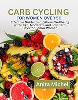 CARB CYCLING FOR WOMEN OVER 50: Effective Guide to Nutritious Wellbeing with High, Moderate and Low Carb Days for Senior Women B0D4MD6LPH Book Cover