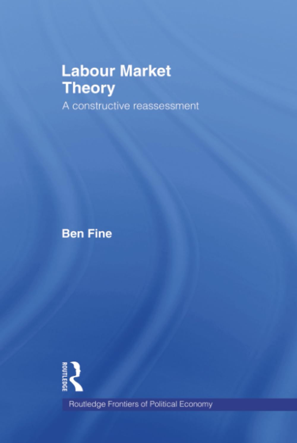 Labour Market Theory: A Constructive Reassessment (Routledge Frontiers of Political Economy)
