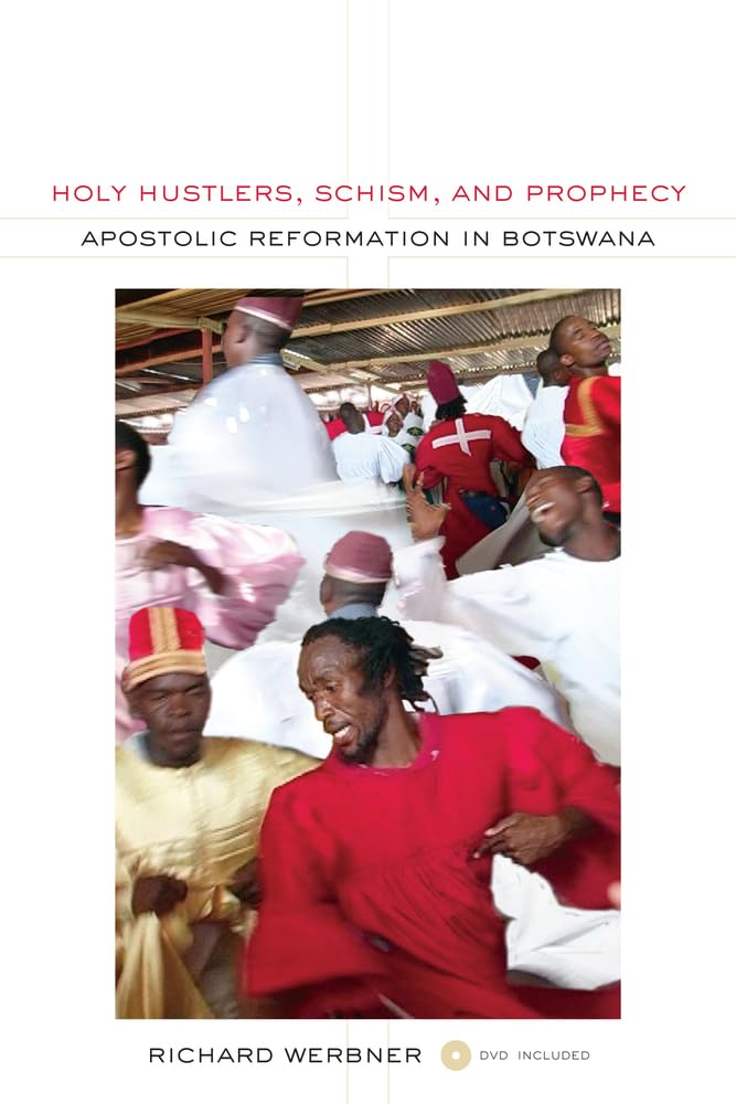 Holy Hustlers, Schism, and Prophecy: Apostolic Reformation in Botswana: 11 (The Anthropology of Christianity)