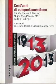 Cent'anni di comportamentismo. Dal manifesto di Watson alla teoria della mente, dalla BT all'ACT