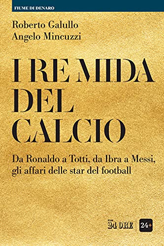 I Re Mida Del Calcio. Da Ronaldo A Totti, Da Ibra A Messi, Gli Affari Delle Star Del Football