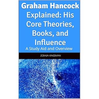 Graham Hancock Explained: His Core Theories, Books, and Influence Audiobook By Joshua Kingsman cover art