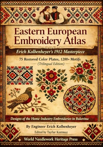 Eastern European Embroidery Atlas: Erich Kolbenheyer’s 1912 Masterpiece: 75 Restored Color Plates, 1200+ Motifs (Trilingual Edition) - (Designs of the ... Historical Textile Patterns and Ornaments)