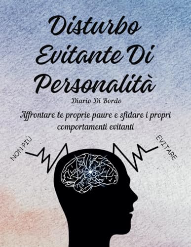 Disturbo Evitante Di Personalità Diario Di Bordo: Affrontare le proprie paure e sfidare i propri comportamenti evitant