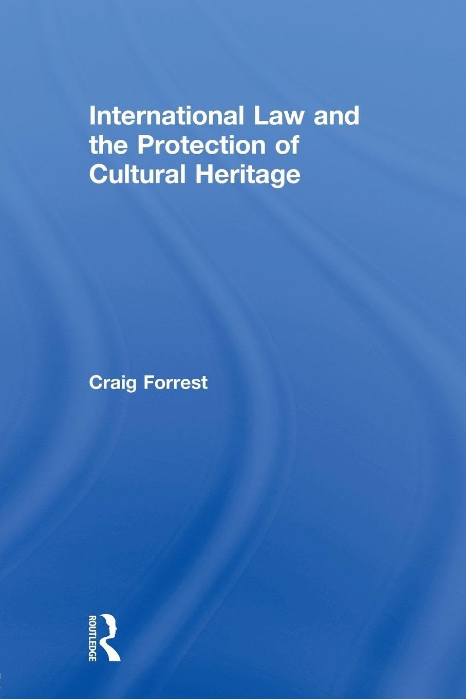 International Law and the Protection of Cultural Heritage (Routledge Studies in Cultural Heritage and International Law)