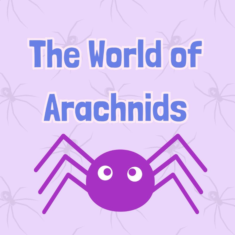 The World of Arachnids: An Educational Book for Kids About Spiders, Scorpions, and Other Arachnids