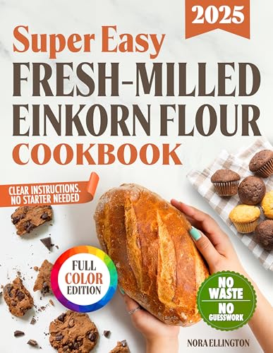 Super Easy Fresh-Milled Einkorn Flour Cookbook: Foolproof, Gut-Friendly Recipes with Clear Instructions and Zero Ingredient Waste for Soft, Digestive-Friendly Breads and Pastries Without the Stress