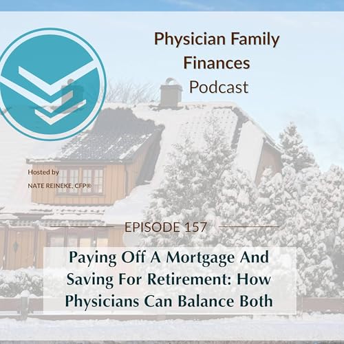 #157 Paying Off A Mortgage And Saving For Retirement: How Physicians Can Balance Both