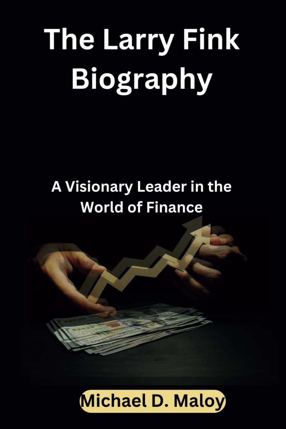 The Larry Fink Biography: A Visionary Leader in the World of Finance :  Maloy, Michael D.: Amazon.sg: Books