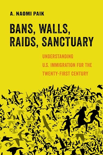 Bans, Walls, Raids, Sanctuary: Understanding U.S. Immigration for the Twenty-First Century (Volume 12) (American Studies Now: Critical Histories of the Present)