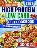 The Easiest High Protein Low Carb Diet Cookbook for Beginners: Quick, Healthy & Delicious Recipes to Burn Fat, Build Muscle, and Boost Energy | Includes a 30-Day Meal Plan
