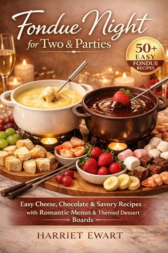 Fondue Night for Two & Parties: 50+ Easy Cheese, Chocolate & Savory Recipes with Themed Dessert Boards, Romantic Menus, and Hosting Tips for All Fondue ... Everyday: Delicious, Nutritious Recipes)
