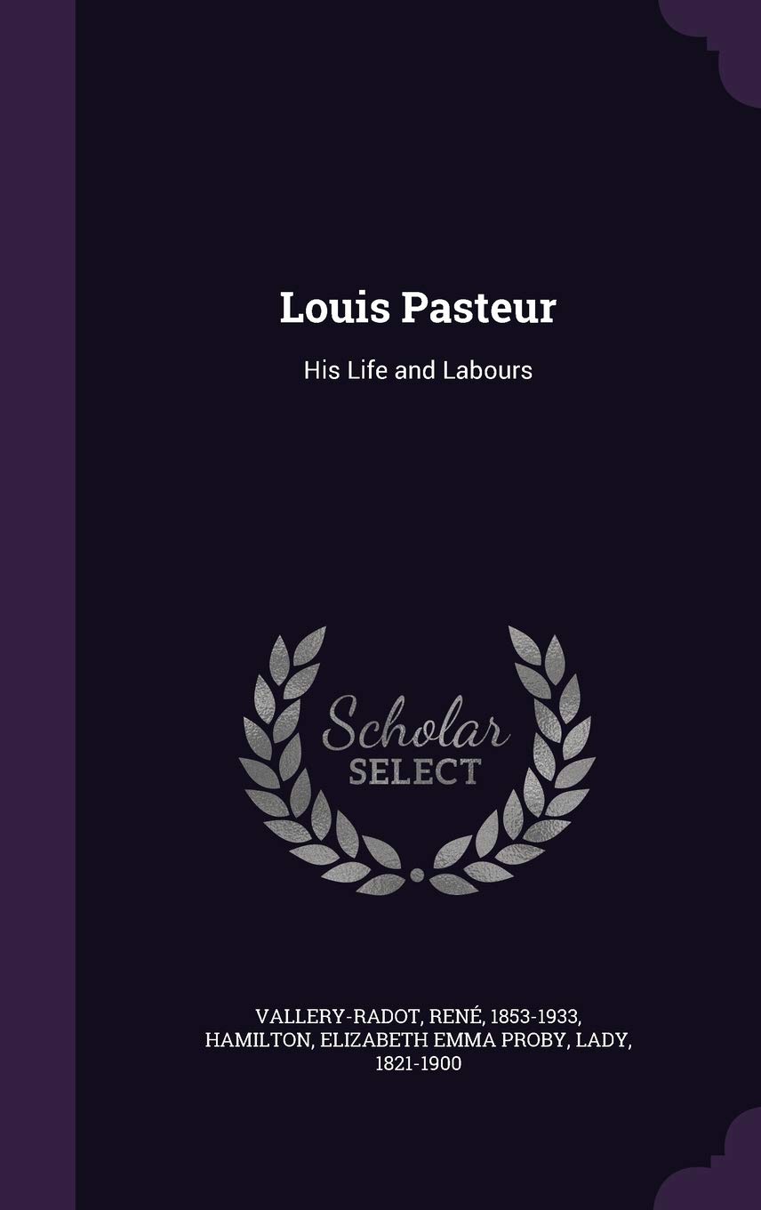 Louis Pasteur: His Life and Labours