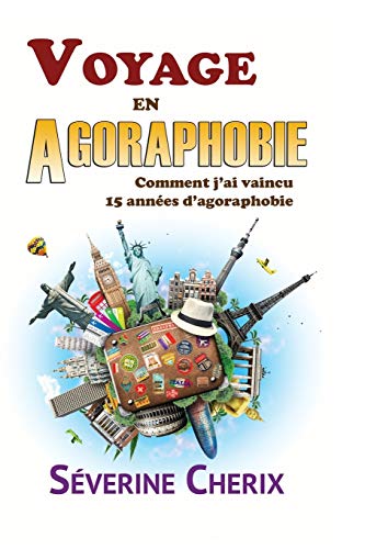 Télécharger Voyage en Agoraphobie, comment j'ai vaincu 15 années d'agoraphobie ?: Voyage en Agoraphobie, commen PDF Ebook En Ligne