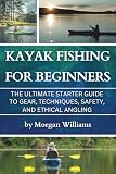Kayak Fishing for Beginners: The Ultimate Starter Guide to Gear, Techniques, Safety, and Ethical Angling