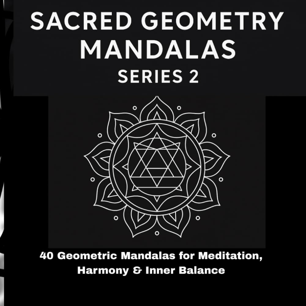 Sacred Geometry Mandalas – Series 2: 40 Geometric Mandalas for Meditation, Harmony & Inner (Coloring Mandalas for the Soul – Series 1: 40 Beautiful Mandalas for Relaxation, Happiness & Spiritual Calm)