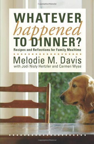 Whatever Happened to Dinner? Recipes and Reflections for Family Mealtime by [Melodie M. Davis]